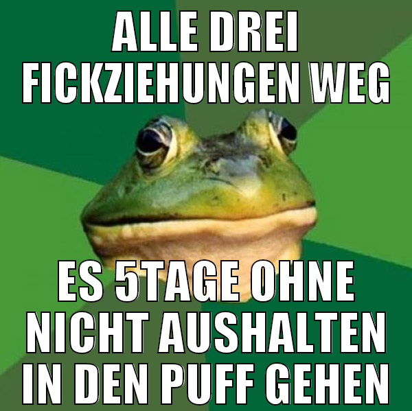 Alle drei fickziehungen weg es 5tage ohne nicht au