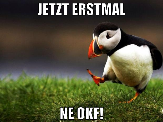 jetzt erstmal ne OKF!