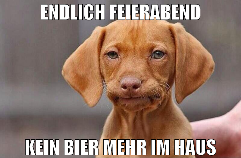 endlich feierabend kein bier mehr im haus