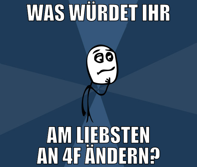 was würdet ihr am liebsten an 4f ändern?