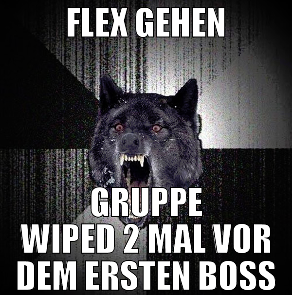 FLEX GEHEN GRUPPE Wiped 2 mal vor dem ersten boss