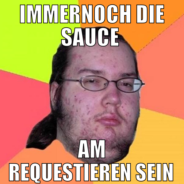 immernoch die sauce  am requestieren sein
