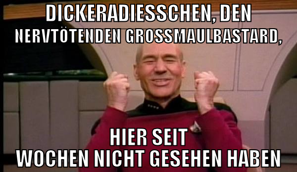 dickeradiesschen, den nervtötenden grossmaulbastar