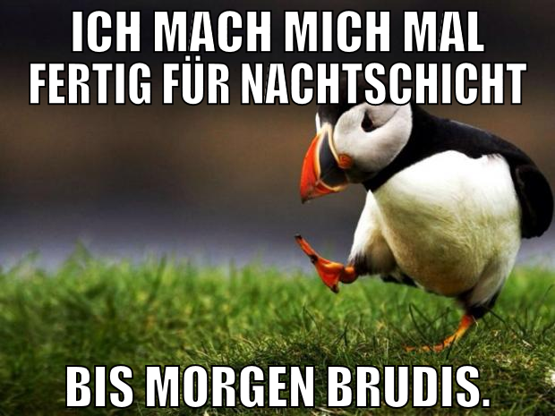ich mach mich mal fertig für nachtschicht bis morg