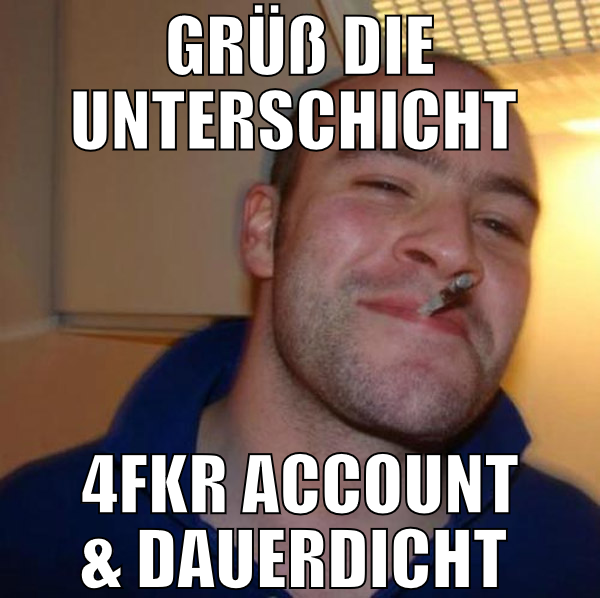 Grüß die unterschicht  4fkr account & dauerdicht