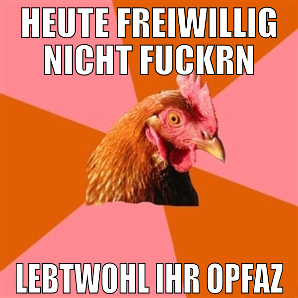 heute freiwillig nicht fuckrn lebtwohl ihr opfaz