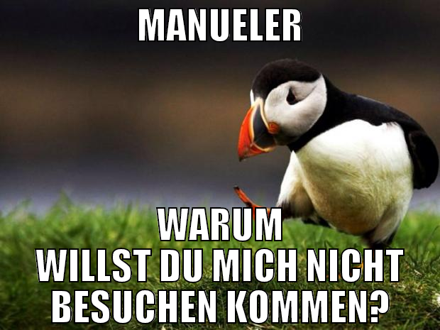 manueler warum willst du mich nicht besuchen komme