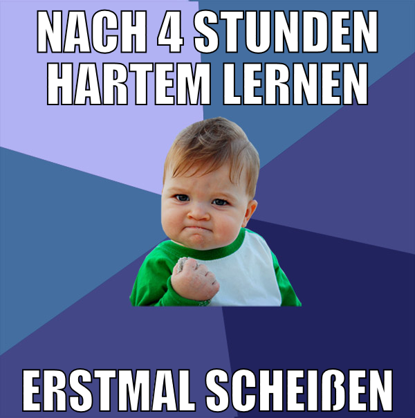 nach 4 Stunden hartem lernen erstmal scheißen