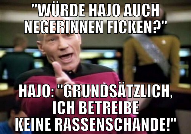 "Würde Hajo auch Negerinnen ficken?" Hajo: "Grunds