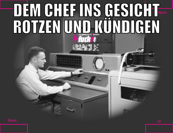 dem Chef ins Gesicht rotzen und kündigen