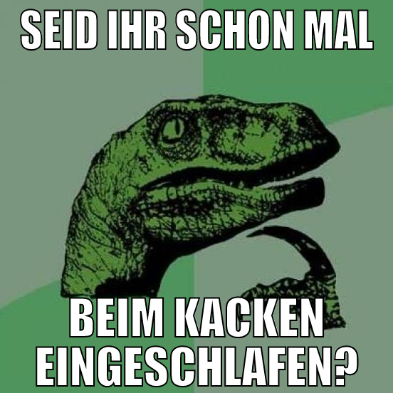 seid ihr schon mal beim kacken eingeschlafen?