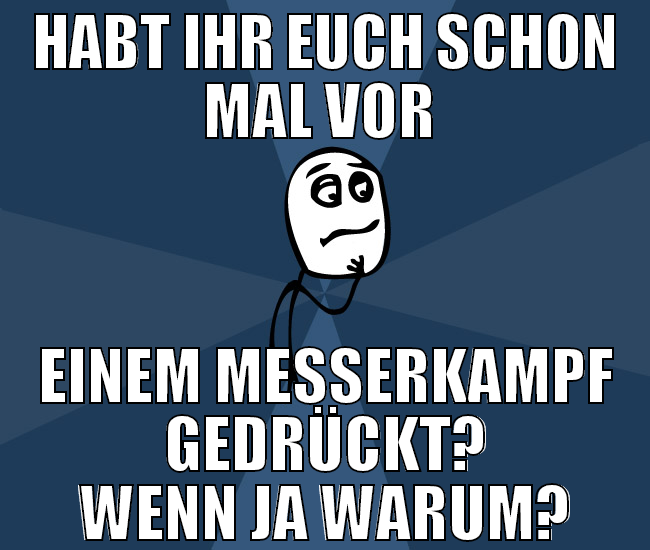 habt ihr euch schon mal vor  einem messerkampf ged