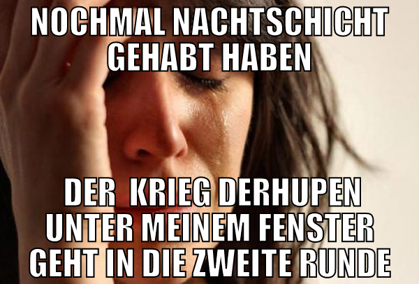 Nochmal Nachtschicht gehabt haben  der  Krieg derH