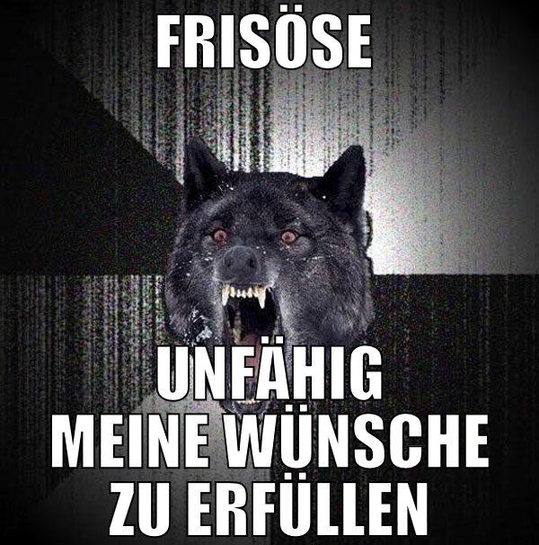 frisöse  unfähig meine wünsche zu erfüllen