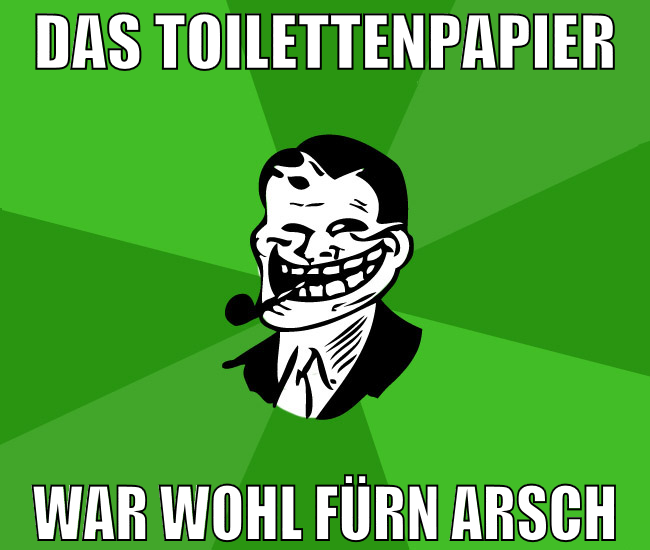 das toilettenpapier war wohl fürn arsch