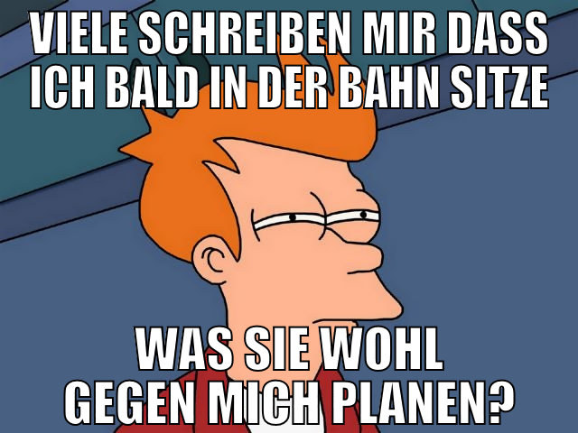 viele schreiben mir dass ich bald in der bahn sitz
