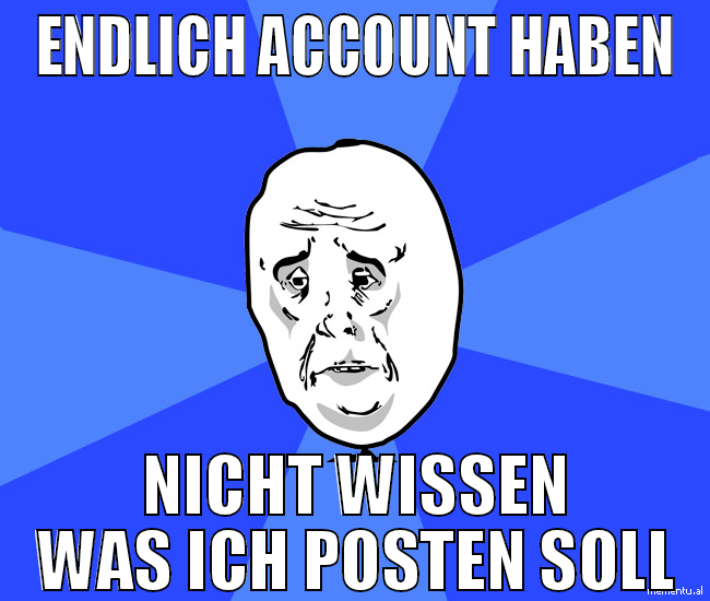 Endlich Account haben nicht wissen was ich posten