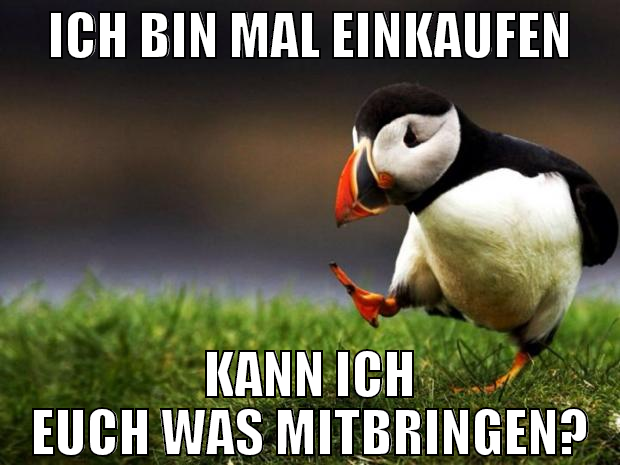 ich bin mal einkaufen kann ich euch was mitbringen