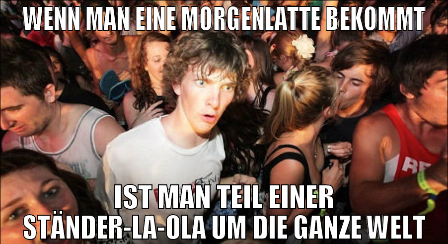 WENN MAN EINE MORGENLATTE BEKOMMT IST MAN TEIL EIN