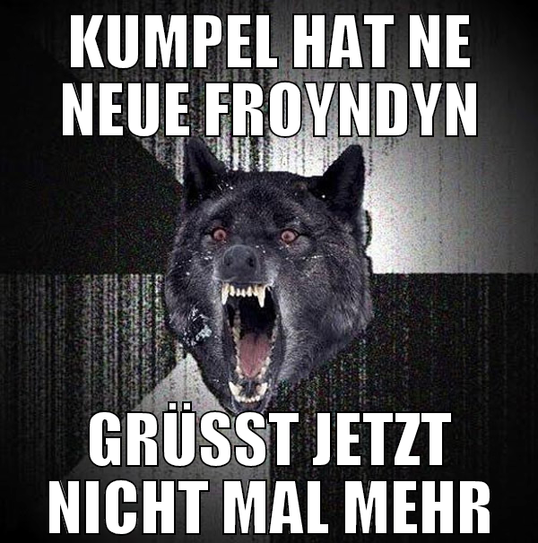 kumpel hat ne neue froyndyn grüßt jetzt nicht mal