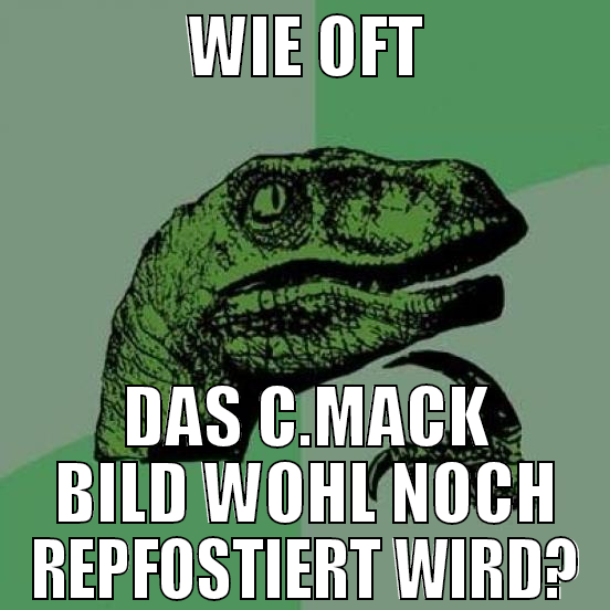 wie oft das C.mack bild wohl noch repfostiert wird