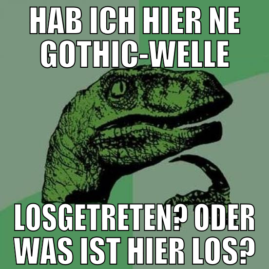 hab ich hier ne gothic-welle losgetreten? oder was
