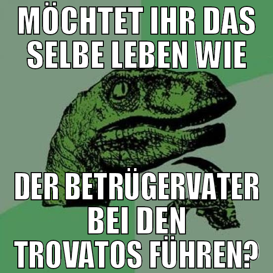möchtet ihr das selbe leben wie der betrügervater