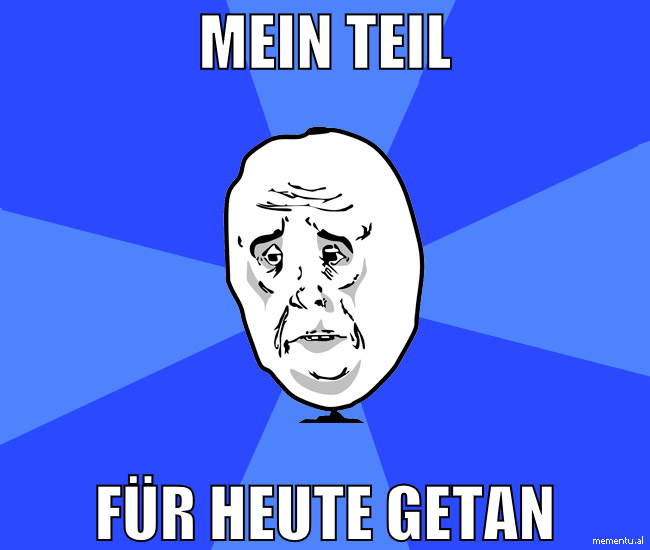mein teil für heute getan