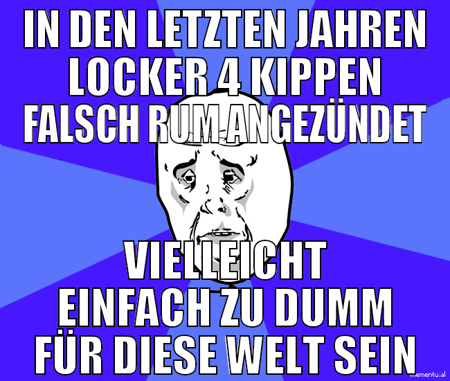 in den letzten jahren locker 4 kippen falsch rum a