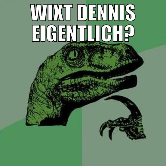wixt dennis eigentlich?
