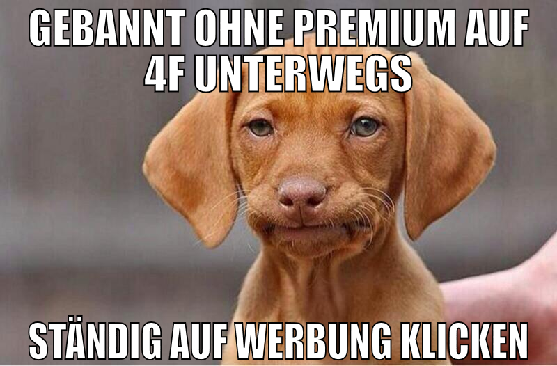 gebannt ohne Premium auf 4F unterwegs ständig auf