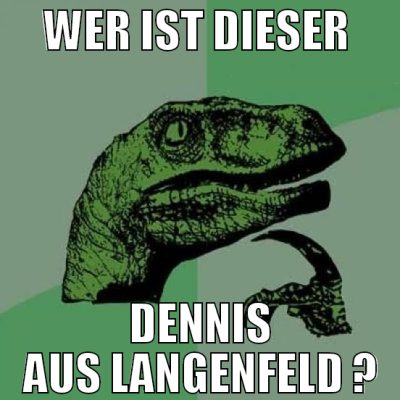 Wer ist dieser  Dennis aus LAngenfeld ?