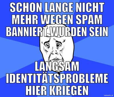 schon lange nicht mehr wegen spam banniert wurden
