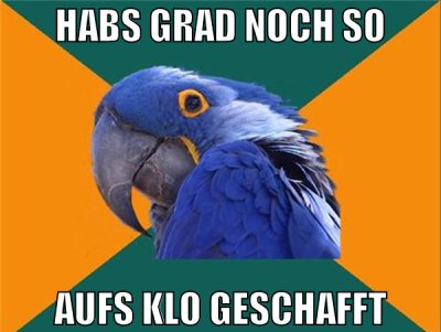 habs grad noch so aufs klo geschafft