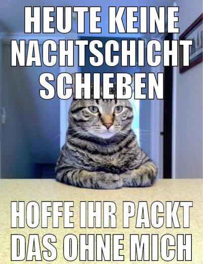 HEUTE KEINE NACHTSCHICHT SCHIEBEN HOFFE IHR PACKT