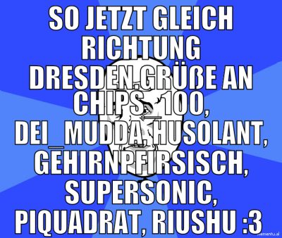 so jetzt gleich richtung dresden.grüße an Chips_10