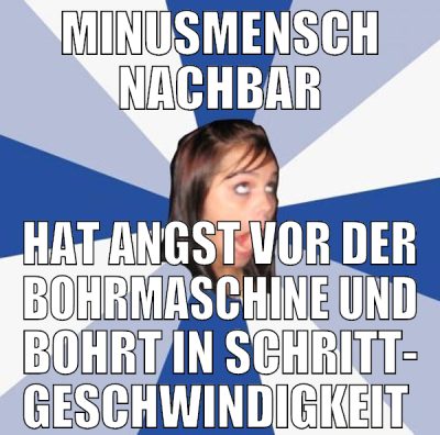 minusmensch nachbar hat angst vor der bohrmaschine