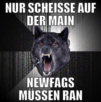 nur scheisse auf der main newfags müssen ran