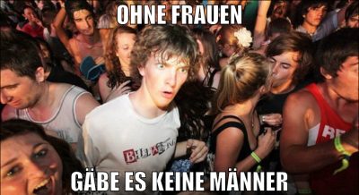 OHNE FRAUEN GÄBE ES KEINE MÄNNER
