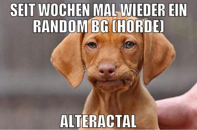 SEIT WOCHEN MAL WIEDER EIN RANDOM BG (HORDE) ALTER