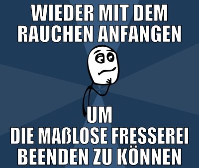 wieder mit dem rauchen anfangen um die maßlose fre