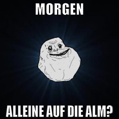 MORGEN ALLEINE AUF DIE ALM?