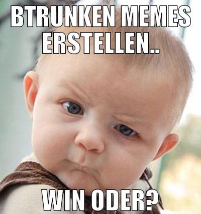 Btrunken Memes erstellen.. win oder?