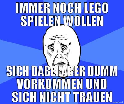immer noch lego spielen wollen sich dabei aber dum