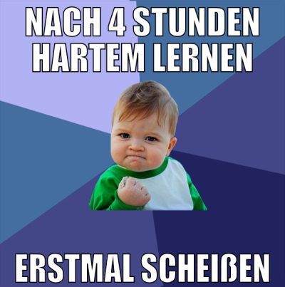 nach 4 Stunden hartem lernen erstmal scheißen