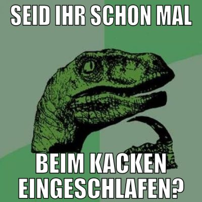 seid ihr schon mal beim kacken eingeschlafen?