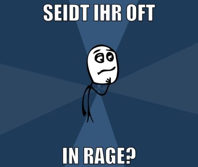 seidt ihr oft in rage?