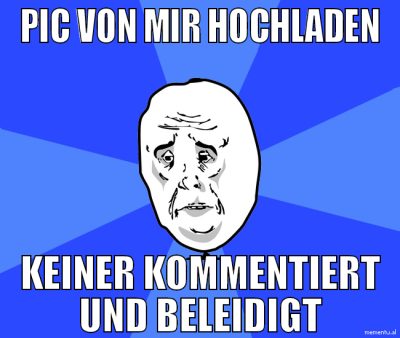 pic von mir hochladen keiner kommentiert und belei