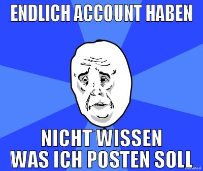 Endlich Account haben nicht wissen was ich posten