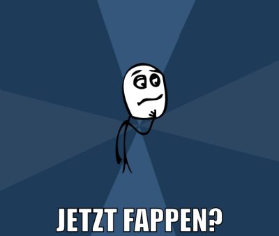 jetzt fappen?